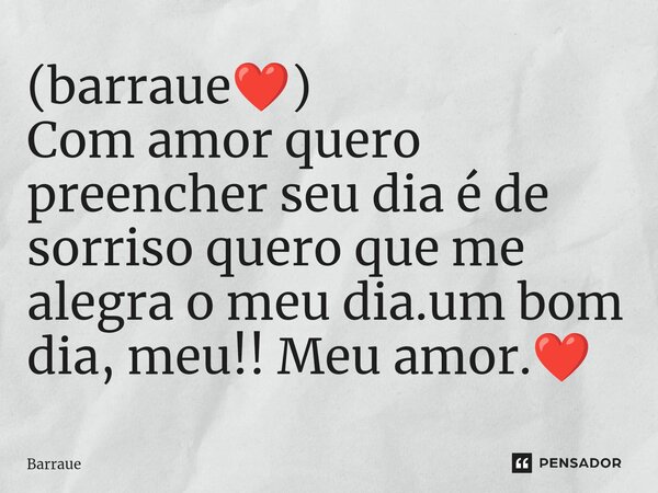 (barraue❤️) ⁠Com amor quero preencher seu dia é de sorriso quero que me alegra o meu dia.um bom dia, meu!! Meu amor.❤️... Frase de Barraue.