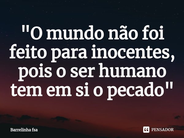 ⁠"O mundo não foi feito para inocentes, pois o ser humano tem em si o pecado"... Frase de Barrelinha fsa.