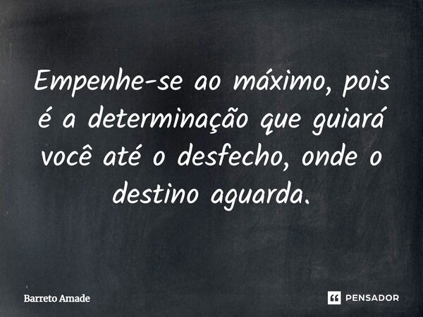 Empenhe-se ao máximo, pois é a determinação que guiará você até o desfecho, onde o destino aguarda.... Frase de Barreto Amade.