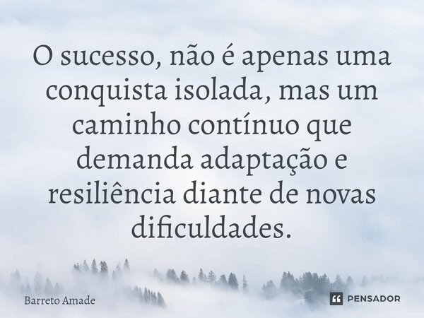 ⁠O sucesso, não é apenas uma conquista isolada, mas um caminho contínuo que demanda adaptação e resiliência diante de novas dificuldades.... Frase de Barreto Amade.