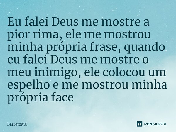 ⁠Eu falei Deus me mostre a pior rima, ele me mostrou minha própria frase, quando eu falei Deus me mostre o meu inimigo, ele colocou um espelho e me mostrou minh... Frase de BarretoMC.