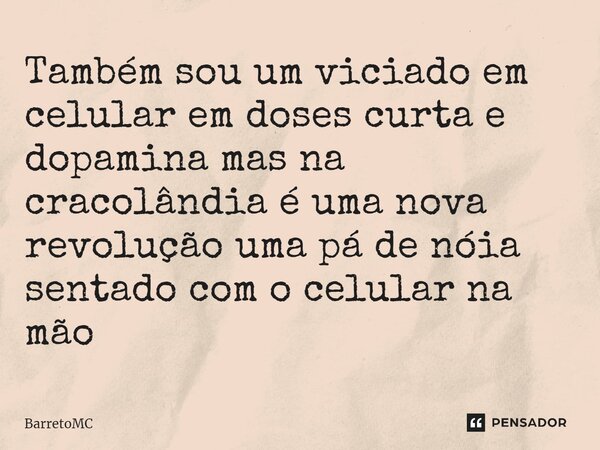 ⁠Também sou um viciado em celular em doses curta e dopamina mas na cracolândia é uma nova revolução uma pá de nóia sentado com o celular na mão... Frase de BarretoMC.