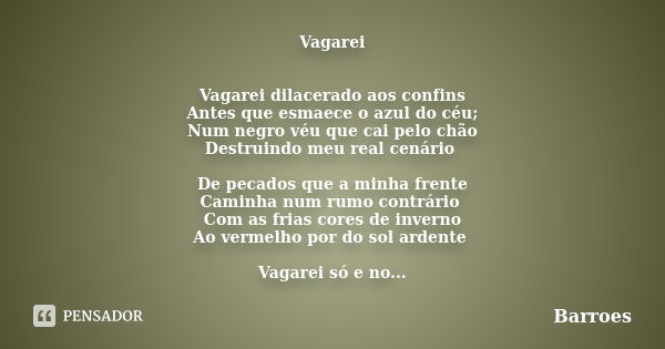 Vagarei Vagarei dilacerado aos confins Antes que esmaece o azul do céu; Num negro véu que cai pelo chão Destruindo meu real cenário De pecados que a minha frent... Frase de BARROES.