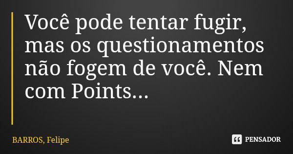 Você pode tentar fugir, mas os questionamentos não fogem de você. Nem com Points...... Frase de BARROS, Felipe.