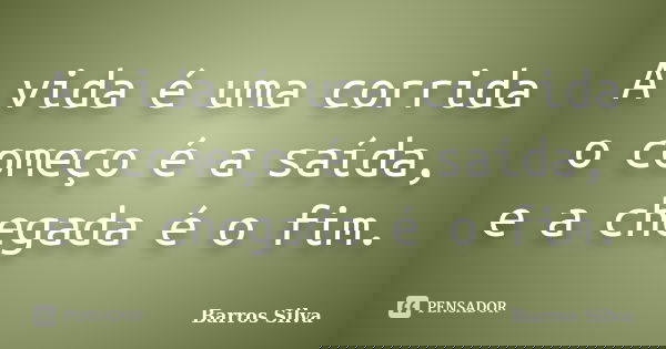 A vida é uma corrida o começo é a saída, e a chegada é o fim.... Frase de Barros Silva.