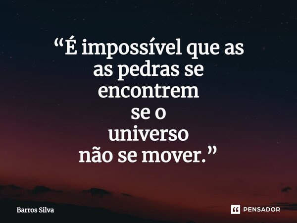 “É impossível queas as pedras se encontrem se o universo não se mover.”⁠... Frase de Barros Silva.