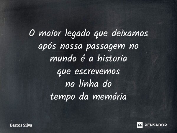 ⁠O maior legado que deixamos após nossa passagem no mundo é a historia que escrevemos na linha do tempoda memória... Frase de Barros Silva.