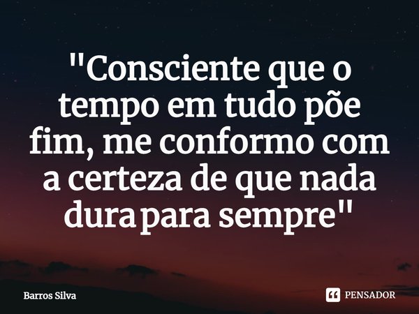 ⁠⁠"Consciente que o tempoem tudo põe fim,me conformo com a certezade que nada dura para sempre"... Frase de Barros Silva.