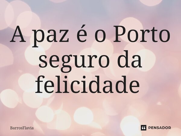 A paz é o Porto seguro da felicidade ⁠... Frase de BarrosFlavia.