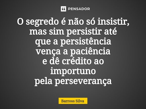 ⁠O segredo é não só insistir, mas sim persistiraté que a persistência vençaa paciência e dê créditoao importuno pela perseverança... Frase de Barross Silva.