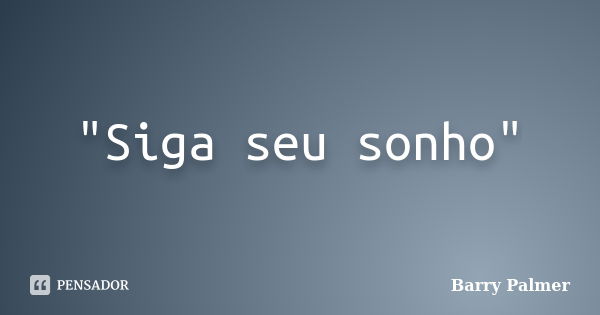 "Siga seu sonho"... Frase de Barry Palmer.