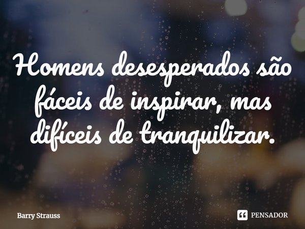 ⁠Homens desesperados são fáceis de inspirar, mas difíceis de tranquilizar.... Frase de Barry Strauss.