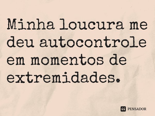 ⁠Minha loucura me deu autocontrole em momentos de extremidades.... Frase de Barthel Soule.