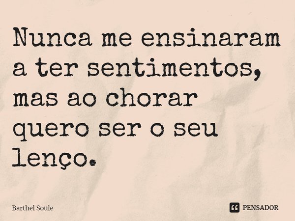 ⁠Nunca me ensinaram a ter sentimentos,
mas ao chorar quero ser o seu lenço.... Frase de Barthel Soule.