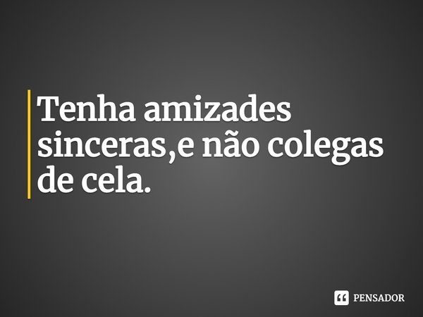 ⁠Tenha amizades sinceras,e não colegas de cela.... Frase de Barthel Soule.