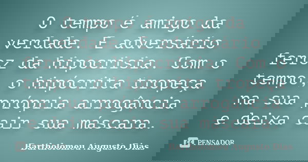 O tempo é amigo da verdade. E adversário feroz da hipocrisia. Com o tempo, o hipócrita tropeça na sua própria arrogância e deixa cair sua máscara.... Frase de Bartholomeu Augusto Dias.