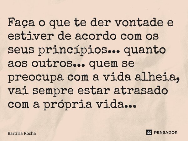 ⁠Faça o que te der vontade e estiver de acordo com os seus princípios... quanto aos outros... quem se preocupa com a vida alheia, vai sempre estar atrasado com ... Frase de Bartíria Rocha.