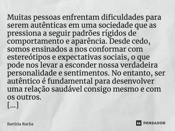 ⁠Muitas pessoas enfrentam dificuldades para serem autênticas em uma sociedade que as pressiona a seguir padrões rígidos de comportamento e aparência. Desde cedo... Frase de Bartíria Rocha.