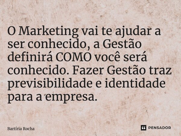 ⁠O Marketing vai te ajudar a ser conhecido, a Gestão definirá COMO você será conhecido. Fazer Gestão traz previsibilidade e identidade para a empresa.... Frase de Bartíria Rocha.