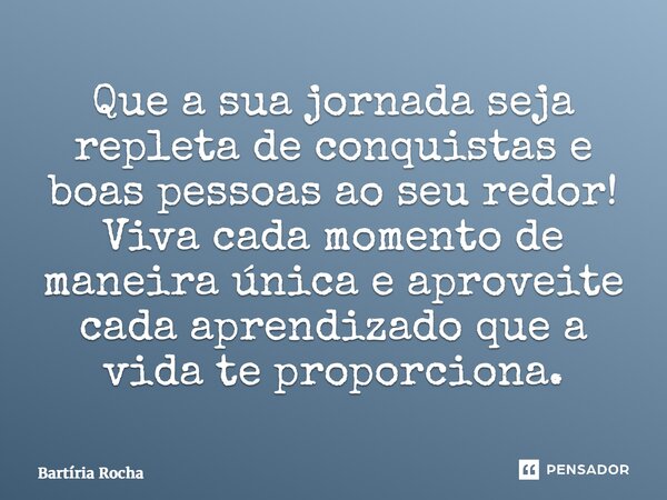 ⁠Que a sua jornada seja repleta de conquistas e boas pessoas ao seu redor! Viva cada momento de maneira única e aproveite cada aprendizado que a vida te proporc... Frase de Bartíria Rocha.