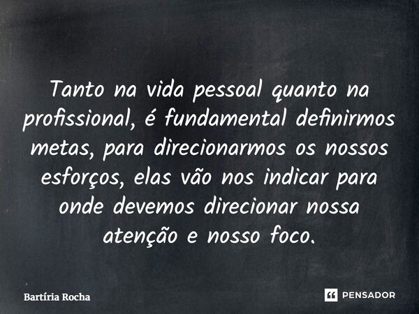 ⁠Tanto na vida pessoal quanto na profissional, é fundamental definirmos metas, para direcionarmos os nossos esforços, elas vão nos indicar para onde devemos dir... Frase de Bartíria Rocha.