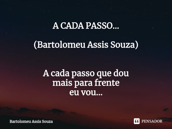⁠A CADA PASSO... (Bartolomeu Assis Souza) A cada passo que dou
mais para frente
eu vou...... Frase de Bartolomeu Assis Souza.