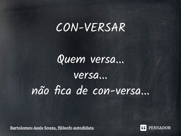 ⁠CON-VERSAR Quem versa...
versa...
não fica de con-versa...... Frase de Bartolomeu Assis Souza, filósofo autodidata.