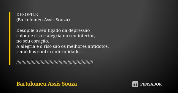 DESOPILE (Bartolomeu Assis Souza) Desopile o seu fígado da depressão coloque riso e alegria no seu interior, no seu coração. A alegria e o riso são os melhores ... Frase de Bartolomeu Assis Souza.