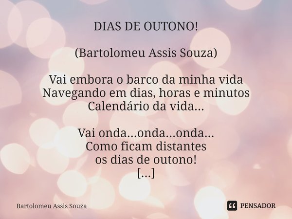 ⁠DIAS DE OUTONO! (Bartolomeu Assis Souza) Vai embora o barco da minha vida
Navegando em dias, horas e minutos
Calendário da vida... Vai onda...onda...onda...
Co... Frase de Bartolomeu Assis Souza.