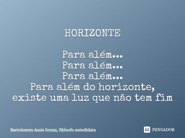 ⁠HORIZONTE Para além...
Para além...
Para além...
Para além do horizonte,
existe uma luz que não tem fim... Frase de Bartolomeu Assis Souza, filósofo autodidata.