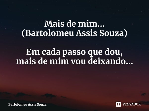 ⁠Mais de mim...
(Bartolomeu Assis Souza) Em cada passo que dou,
mais de mim vou deixando...... Frase de Bartolomeu Assis Souza.