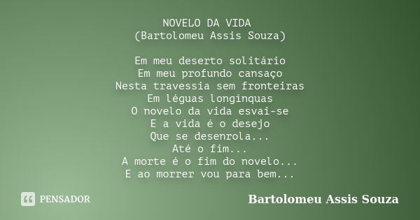 NOVELO DA VIDA (Bartolomeu Assis Souza) Em meu deserto solitário Em meu profundo cansaço Nesta travessia sem fronteiras Em léguas longínquas O novelo da vida es... Frase de Bartolomeu Assis Souza.