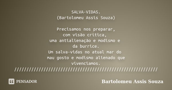 SALVA-VIDAS. (Bartolomeu Assis Souza) Precisamos nos preparar, com visão crítica, uma antialienação e modismo e da burrice. Um salva-vidas no atual mar do mau g... Frase de Bartolomeu Assis Souza.