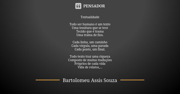 Textualidade Todo ser humano é um texto Uma tessitura que se tece Tecido que é trama Uma trama de fios. Cada linha, um caminho Cada vírgula, uma parada Cada pon... Frase de Bartolomeu Assis Souza.