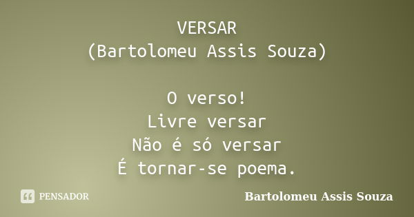 VERSAR (Bartolomeu Assis Souza) O verso! Livre versar Não é só versar É tornar-se poema.... Frase de Bartolomeu Assis Souza.