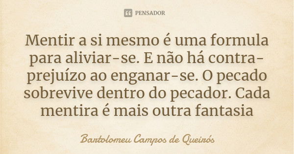 Mentir a si mesmo é uma formula para aliviar-se. E não há contra-prejuízo ao enganar-se. O pecado sobrevive dentro do pecador. Cada mentira é mais outra fantasi... Frase de Bartolomeu Campos de Queirós.