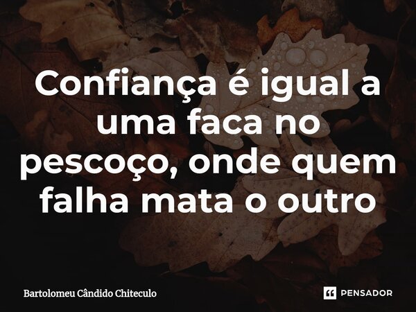 ⁠Confiança é igual a uma faca no pescoço, onde quem falha mata o outro... Frase de Bartolomeu Cândido Chiteculo.