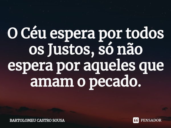 ⁠O Céu espera por todos os Justos, só não espera por aqueles que amam o pecado.... Frase de BARTOLOMEU CASTRO SOUSA.