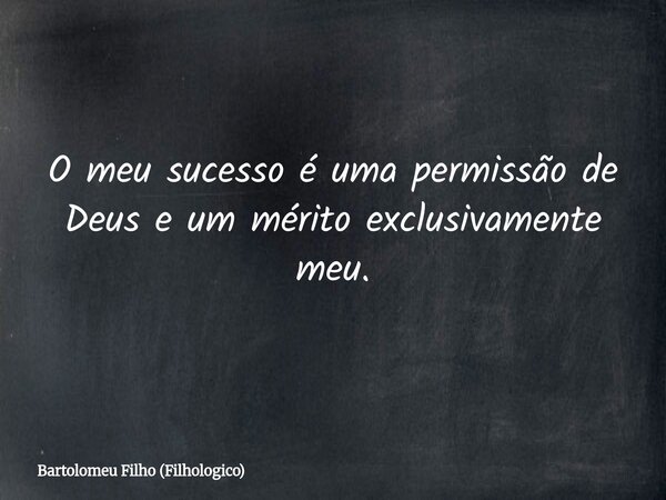 ⁠O meu sucesso é uma permissão de Deus e um mérito exclusivamente meu.... Frase de Bartolomeu Filho (Filhologico).