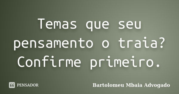 Temas que seu pensamento o traia? Confirme primeiro.... Frase de Bartolomeu Mbaia Advogado.