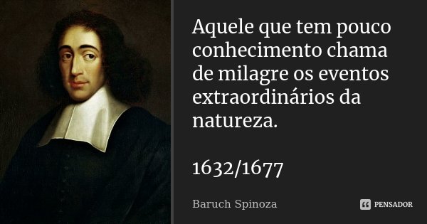 Aquele que tem pouco conhecimento chama de milagre os eventos extraordinários da natureza. 1632/1677... Frase de Baruch Spinoza.