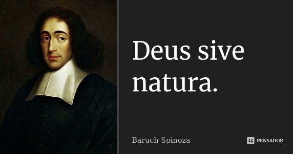 Deus sive natura.... Frase de Baruch Spinoza.
