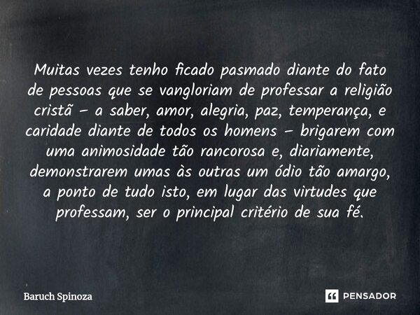 ⁠Muitas vezes tenho ficado pasmado diante do fato de pessoas que se vangloriam de professar a religião cristã – a saber, amor, alegria, paz, temperança, e carid... Frase de Baruch Spinoza.