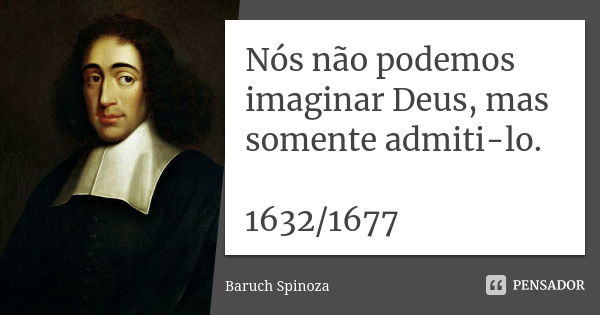 Nós não podemos imaginar Deus, mas somente admiti-lo. 1632/1677... Frase de Baruch Spinoza.