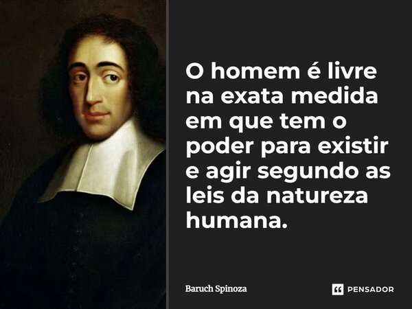 ⁠O homem é livre na exata medida em que tem o poder para existir e agir segundo as leis da natureza humana.... Frase de Baruch Spinoza.