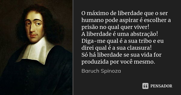 O máximo de liberdade que o ser humano pode aspirar é escolher a prisão no qual quer viver! A liberdade é uma abstração! Diga-me qual é a sua tribo e eu direi q... Frase de Baruch Spinoza.