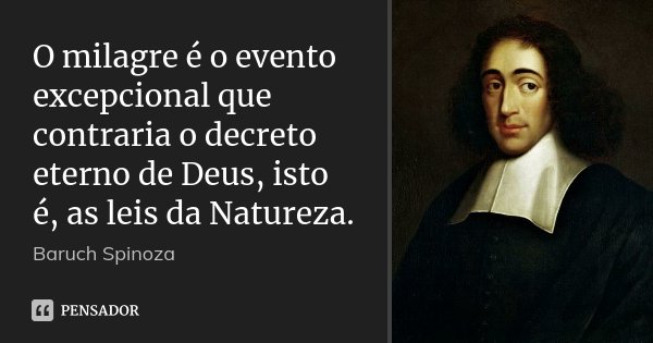 O milagre é o evento excepcional que contraria o decreto eterno de Deus, isto é, as leis da Natureza.... Frase de Baruch Spinoza.