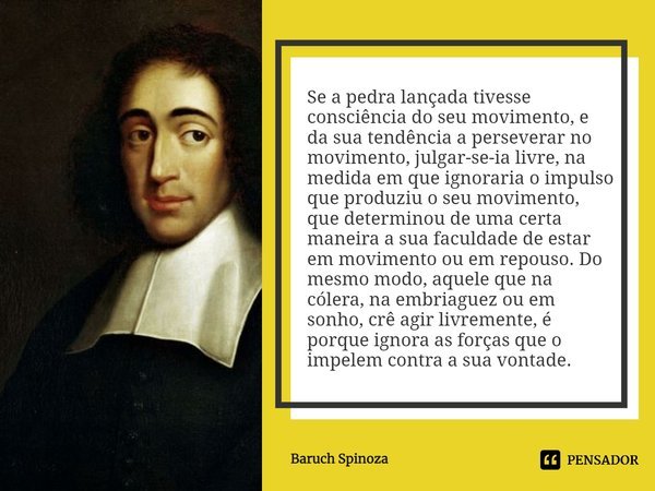 Se a pedra lançada tivesse consciência do seu movimento, e da s⁠ua tendência a perseverar no movimento, julgar-se-ia livre, na medida em que ignoraria o impulso... Frase de Baruch Spinoza.