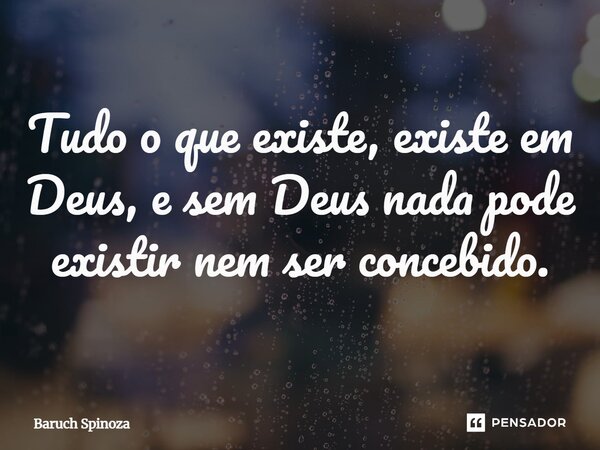 ⁠Tudo o que existe, existe em Deus, e sem Deus nada pode existir nem ser concebido.... Frase de Baruch Spinoza.