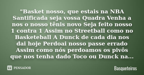 "Basket nosso, que estais na NBA Santificada seja vossa Quadra Venha a nos o nosso tênis novo Seja feito nosso 1 contra 1 Assim no Streetball como no Baske... Frase de Basqueteiros.